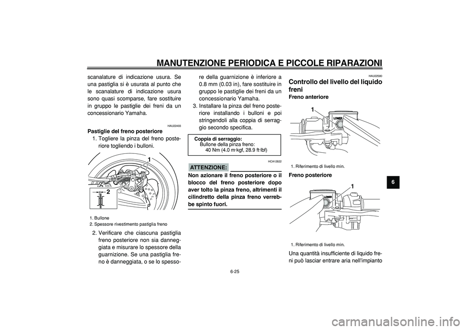 YAMAHA TMAX 2005  Manuale duso (in Italian)  
MANUTENZIONE PERIODICA E PICCOLE RIPARAZIONI
 
6-25 
2
3
4
5
67
8
9  
scanalature di indicazione usura. Se
una pastiglia si è usurata al punto che
le scanalature di indicazione usura
sono quasi sco