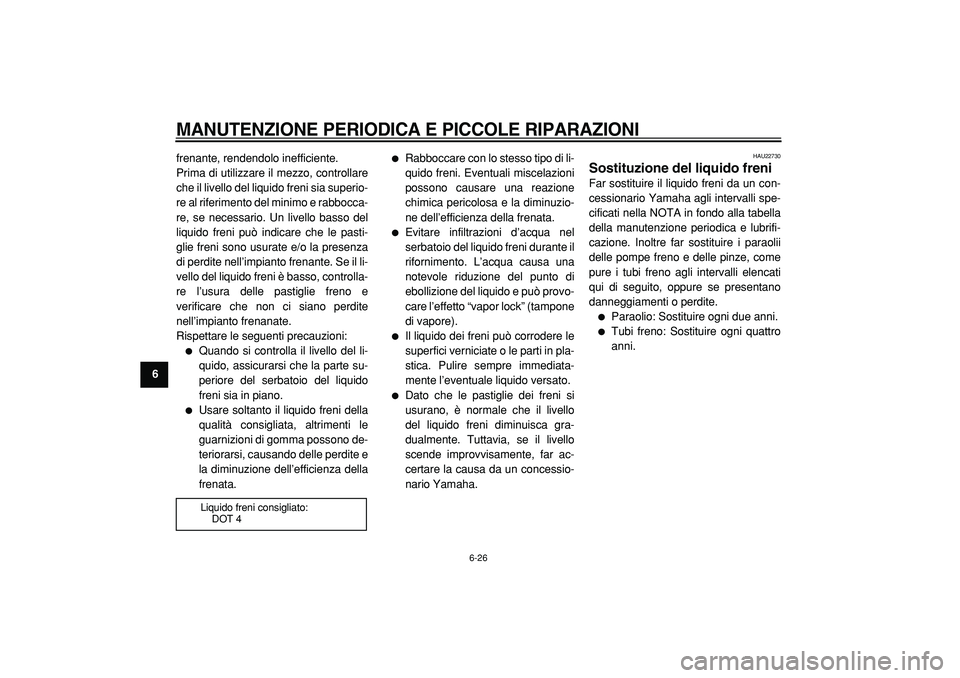 YAMAHA TMAX 2005  Manuale duso (in Italian)  
MANUTENZIONE PERIODICA E PICCOLE RIPARAZIONI
 
6-26 
1
2
3
4
5
6
7
8
9 
frenante, rendendolo inefficiente.
Prima di utilizzare il mezzo, controllare
che il livello del liquido freni sia superio-
re 