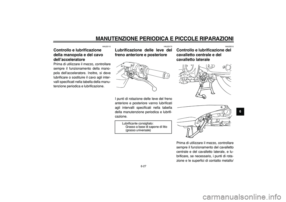 YAMAHA TMAX 2005  Manuale duso (in Italian)  
MANUTENZIONE PERIODICA E PICCOLE RIPARAZIONI
 
6-27 
2
3
4
5
67
8
9
 
HAU23110 
Controllo e lubrificazione 
della manopola e del cavo 
dell’acceleratore  
Prima di utilizzare il mezzo, controllare