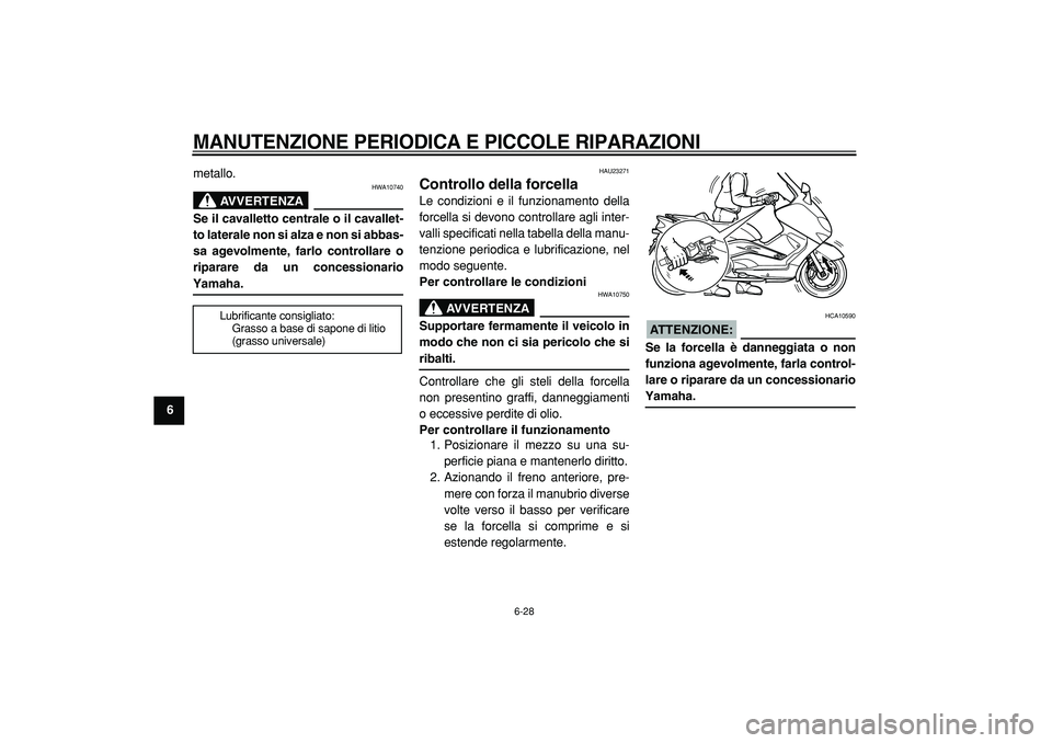 YAMAHA TMAX 2005  Manuale duso (in Italian)  
MANUTENZIONE PERIODICA E PICCOLE RIPARAZIONI
 
6-28 
1
2
3
4
5
6
7
8
9 
metallo.
AVVERTENZA
 
HWA10740 
Se il cavalletto centrale o il cavallet-
to laterale non si alza e non si abbas-
sa agevolment