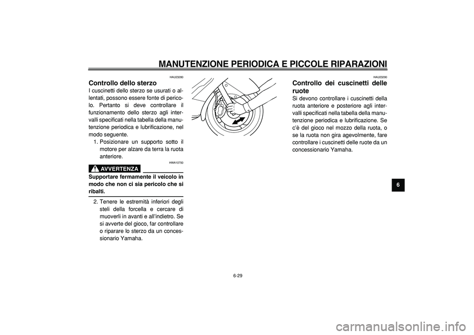 YAMAHA TMAX 2005  Manuale duso (in Italian)  
MANUTENZIONE PERIODICA E PICCOLE RIPARAZIONI
 
6-29 
2
3
4
5
67
8
9
 
HAU23280 
Controllo dello sterzo  
I cuscinetti dello sterzo se usurati o al-
lentati, possono essere fonte di perico-
lo. Perta