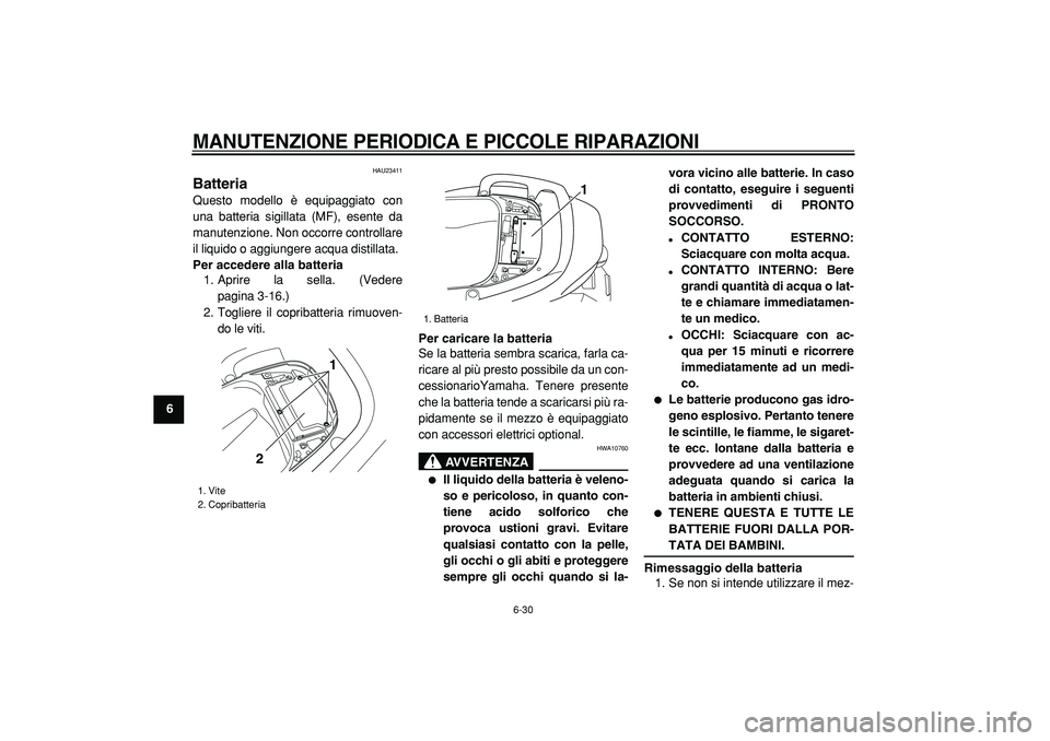 YAMAHA TMAX 2005  Manuale duso (in Italian)  
MANUTENZIONE PERIODICA E PICCOLE RIPARAZIONI
 
6-30 
1
2
3
4
5
6
7
8
9
 
HAU23411 
Batteria  
Questo modello è equipaggiato con
una batteria sigillata (MF), esente da
manutenzione. Non occorre cont