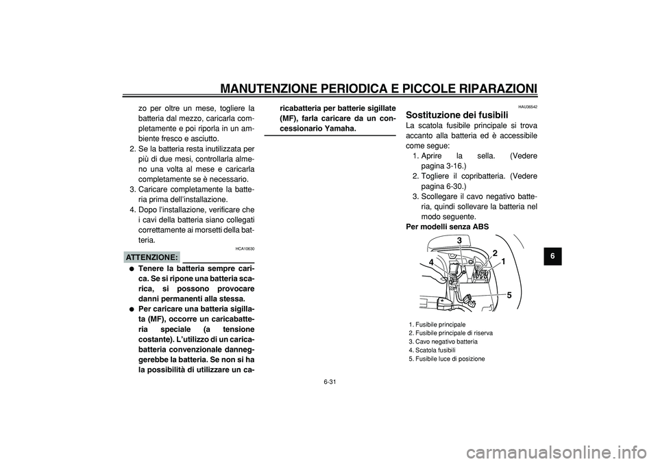 YAMAHA TMAX 2005  Manuale duso (in Italian)  
MANUTENZIONE PERIODICA E PICCOLE RIPARAZIONI
 
6-31 
2
3
4
5
67
8
9  
zo per oltre un mese, togliere la
batteria dal mezzo, caricarla com-
pletamente e poi riporla in un am-
biente fresco e asciutto