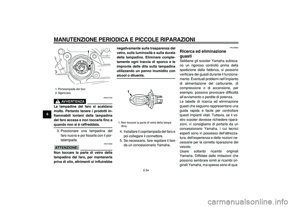 YAMAHA TMAX 2005  Manuale duso (in Italian)  
MANUTENZIONE PERIODICA E PICCOLE RIPARAZIONI
 
6-34 
1
2
3
4
5
6
7
8
9
AVVERTENZA
 
HWA10790 
Le lampadine del faro si scaldano
molto. Pertanto tenere i prodotti in-
fiammabili lontani dalla lampadi
