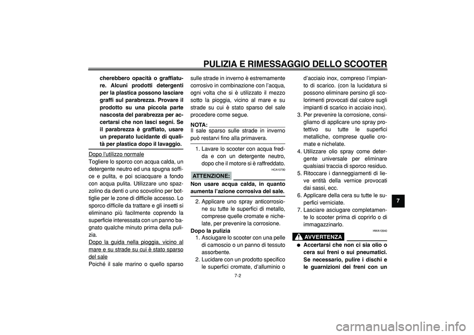 YAMAHA TMAX 2005  Manuale duso (in Italian)  
PULIZIA E RIMESSAGGIO DELLO SCOOTER
 
7-2 
2
3
4
5
6
78
9 cherebbero opacità o graffiatu-
re. Alcuni prodotti detergenti
per la plastica possono lasciare
graffi sul parabrezza. Provare il
prodotto 