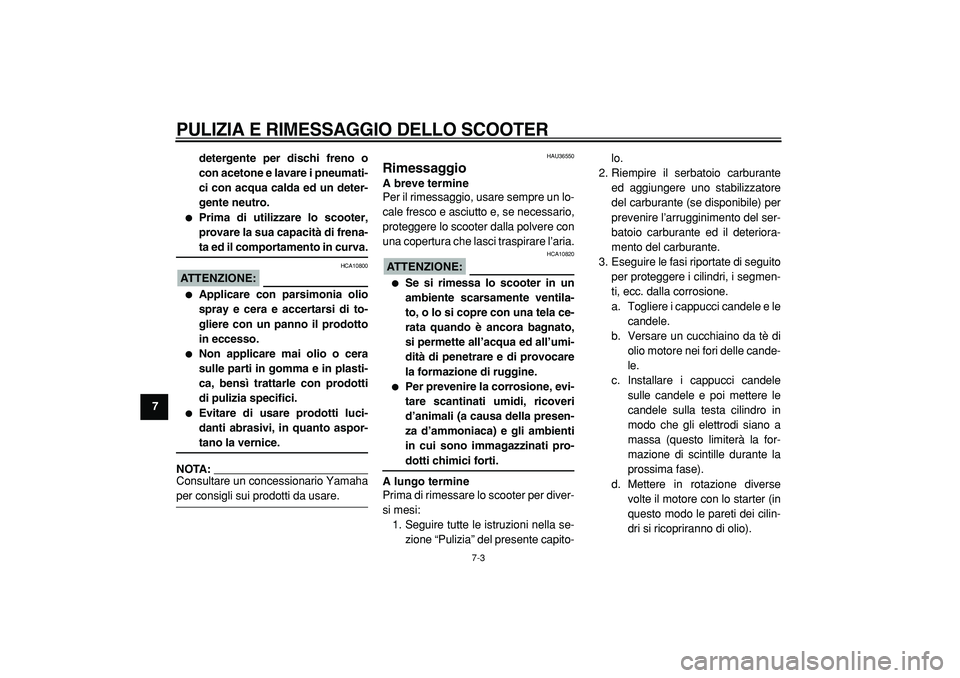 YAMAHA TMAX 2005  Manuale duso (in Italian)  
PULIZIA E RIMESSAGGIO DELLO SCOOTER
 
7-3 
1
2
3
4
5
6
7
8
9detergente per dischi freno o
con acetone e lavare i pneumati-
ci con acqua calda ed un deter-
gente neutro.
 
 
Prima di utilizzare lo s