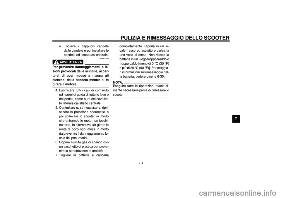 YAMAHA TMAX 2005  Manuale duso (in Italian)  
PULIZIA E RIMESSAGGIO DELLO SCOOTER
 
7-4 
2
3
4
5
6
78
9  
e. Togliere i cappucci candele
dalle candele e poi installare le
candele ed i cappucci candele.
AVVERTENZA
 
HWA10950 
Per prevenire danne