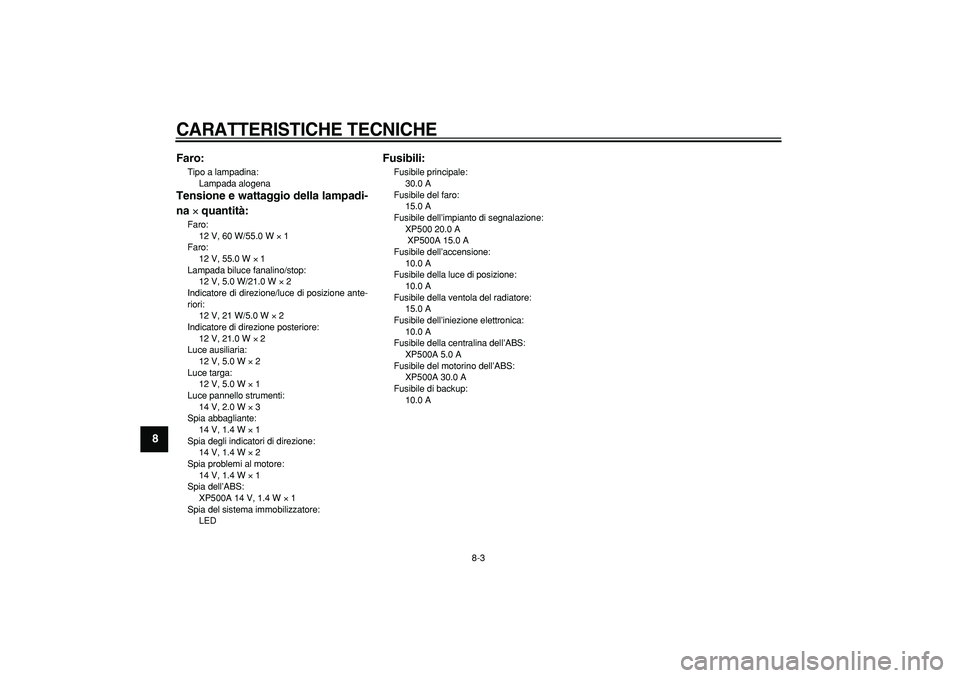 YAMAHA TMAX 2005  Manuale duso (in Italian)  
CARATTERISTICHE TECNICHE
 
8-3 
1
2
3
4
5
6
7
8
9Faro:
 
Tipo a lampadina: 
Lampada alogena  
Tensione e wattaggio della lampadi-
na  
× 
 quantità: 
Faro: 
12 V, 60 W/55.0 W  
× 
 1 
Faro: 
12 V