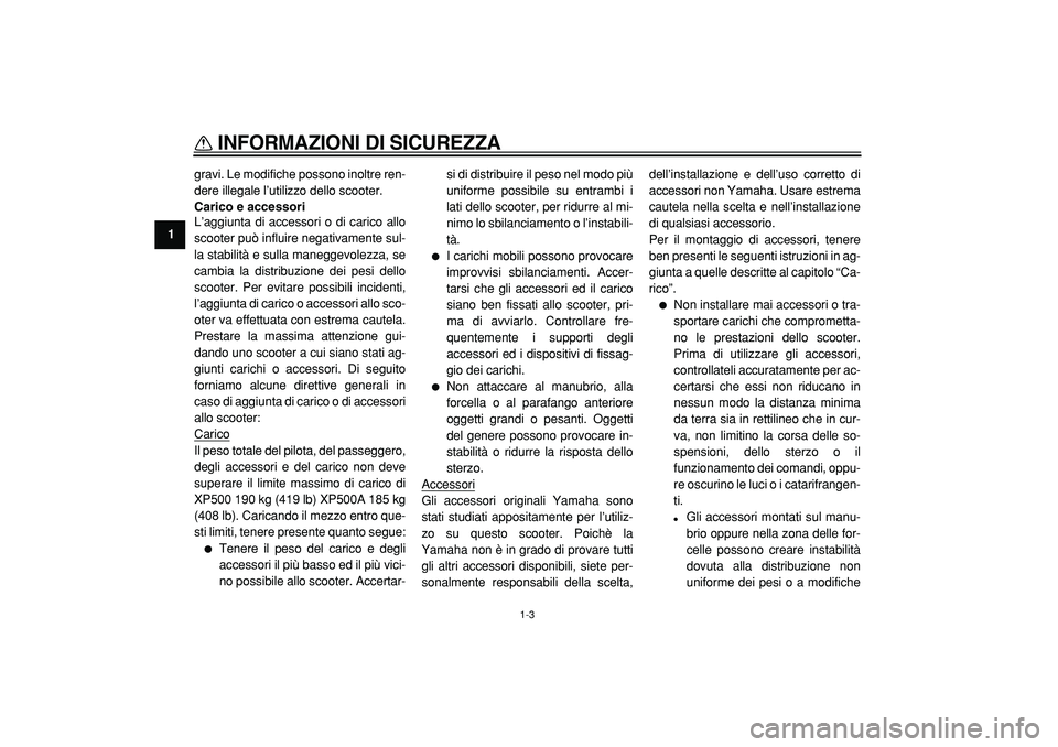YAMAHA TMAX 2005  Manuale duso (in Italian)  
INFORMAZIONI DI SICUREZZA
 
1-3 
1 
gravi. Le modifiche possono inoltre ren-
dere illegale l’utilizzo dello scooter. 
Carico e accessori 
L’aggiunta di accessori o di carico allo
scooter può in