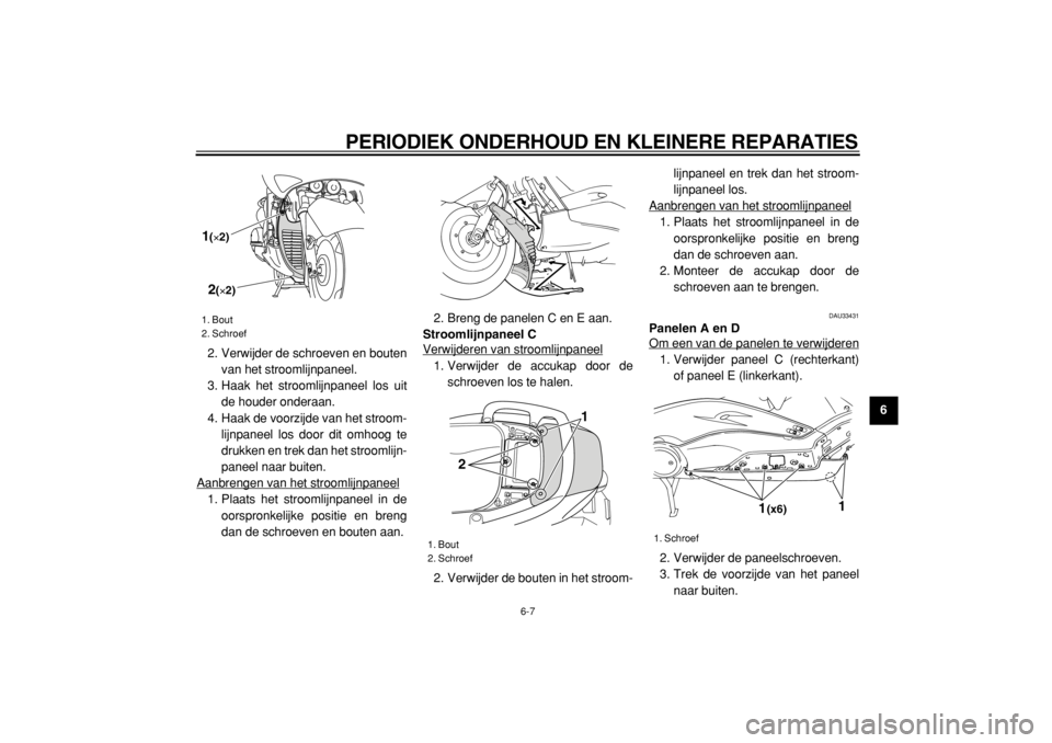 YAMAHA TMAX 2005  Instructieboekje (in Dutch)  
PERIODIEK ONDERHOUD EN KLEINERE REPARATIES 
6-7 
2
3
4
5
67
8
9  
2. Verwijder de schroeven en bouten
van het stroomlijnpaneel.
3. Haak het stroomlijnpaneel los uit
de houder onderaan.
4. Haak de vo