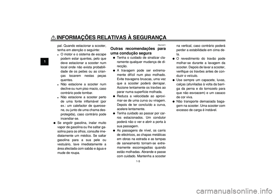 YAMAHA TMAX 2005  Manual de utilização (in Portuguese)  
INFORMAÇÕES RELATIVAS À SEGURANÇA 
1-5 
1 
pal. Quando estacionar a scooter,
tenha em atenção o seguinte: 
 
O motor e o sistema de escape
podem estar quentes, pelo que
deve estacionar a scoo