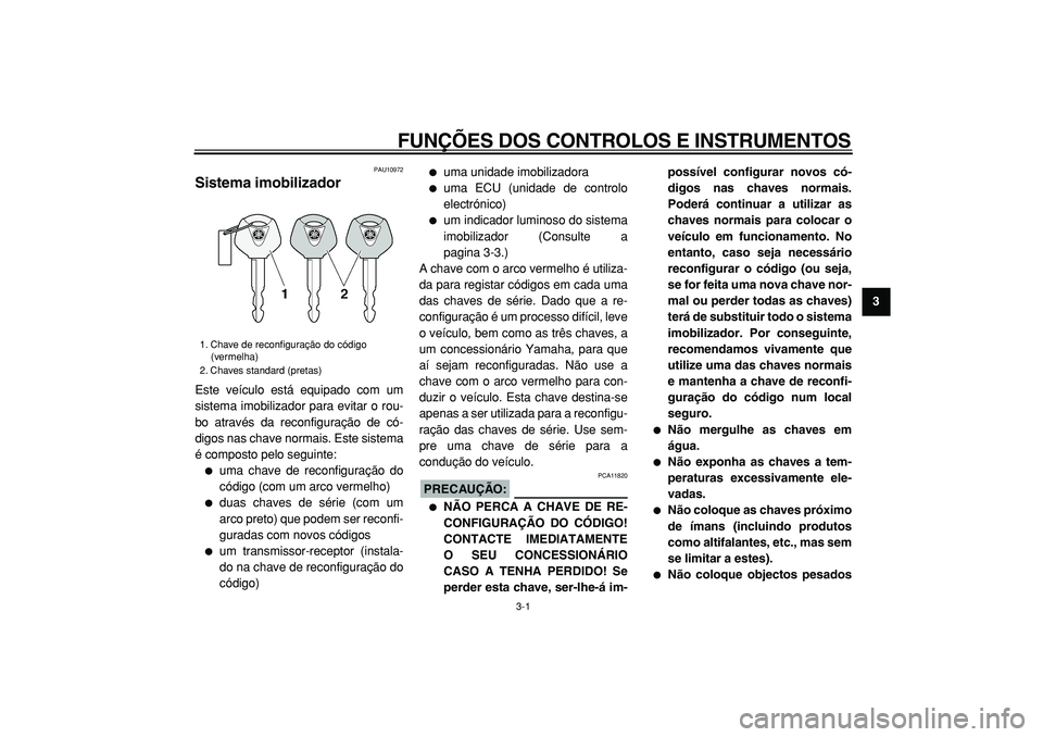 YAMAHA TMAX 2005  Manual de utilização (in Portuguese)  
3-1 
2
34
5
6
7
8
9
 
FUNÇÕES DOS CONTROLOS E INSTRUMENTOS 
PAU10972 
Sistema imobilizador  
Este veículo está equipado com um
sistema imobilizador para evitar o rou-
bo através da reconfigura�