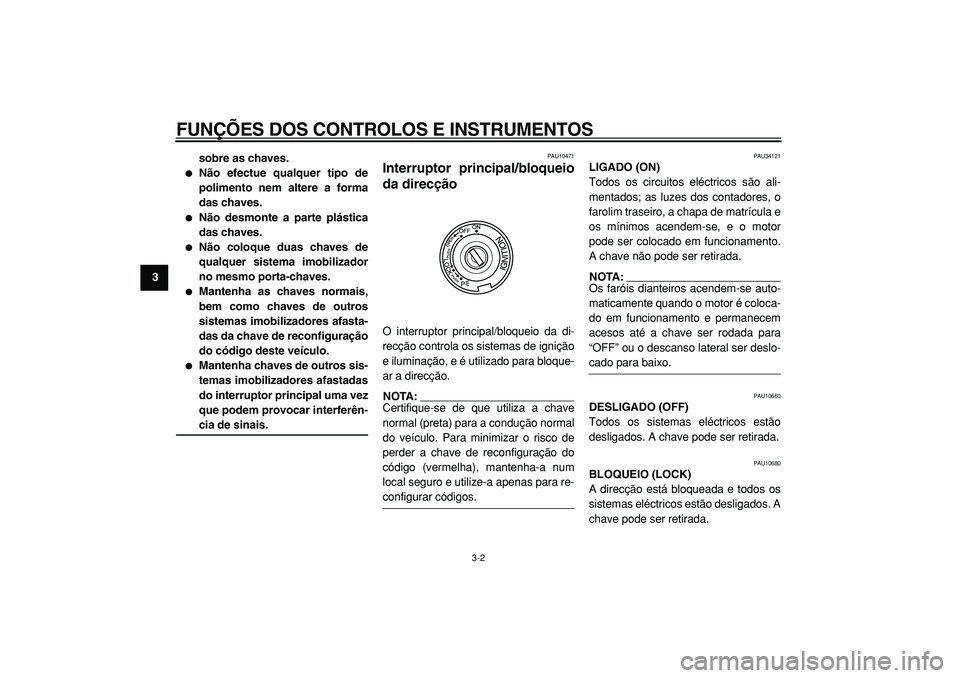 YAMAHA TMAX 2005  Manual de utilização (in Portuguese)  
FUNÇÕES DOS CONTROLOS E INSTRUMENTOS 
3-2 
1
2
3
4
5
6
7
8
9sobre as chaves.
 
 
Não efectue qualquer tipo de
polimento nem altere a forma
das chaves. 
 
Não desmonte a parte plástica
das cha