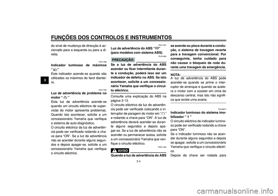 YAMAHA TMAX 2005  Manual de utilização (in Portuguese)  
FUNÇÕES DOS CONTROLOS E INSTRUMENTOS 
3-4 
1
2
3
4
5
6
7
8
9 
do sinal de mudança de direcção é ac-
cionado para a esquerda ou para a di-
reita.
 
PAU11080 
Indicador luminoso de máximos
“