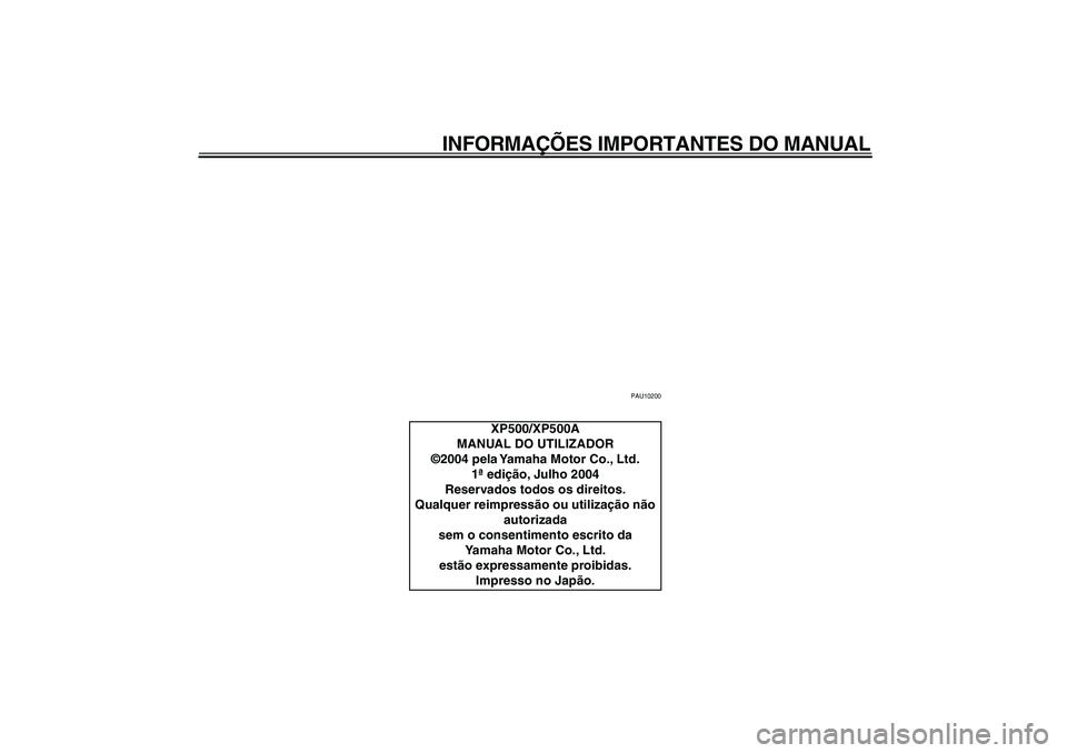 YAMAHA TMAX 2005  Manual de utilização (in Portuguese)  
INFORMAÇÕES IMPORTANTES DO MANUAL 
PAU10200 
XP500/XP500A
MANUAL DO UTILIZADOR
©2004 pela Yamaha Motor Co., Ltd.
1ª edição, Julho 2004
Reservados todos os direitos.
Qualquer reimpressão ou ut