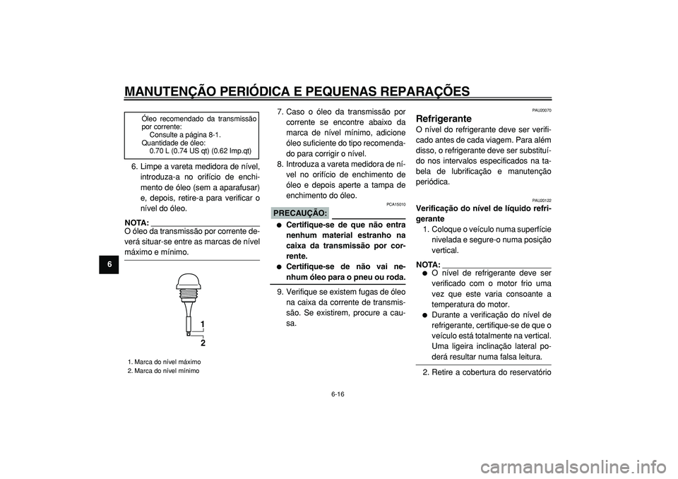 YAMAHA TMAX 2005  Manual de utilização (in Portuguese)  
MANUTENÇÃO PERIÓDICA E PEQUENAS REPARAÇÕES 
6-16 
1
2
3
4
5
6
7
8
9 
6. Limpe a vareta medidora de nível,
introduza-a no orifício de enchi-
mento de óleo (sem a aparafusar)
e, depois, retire