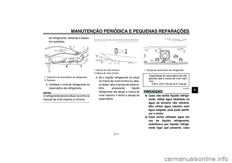 YAMAHA TMAX 2005  Manual de utilização (in Portuguese)  
MANUTENÇÃO PERIÓDICA E PEQUENAS REPARAÇÕES 
6-17 
2
3
4
5
67
8
9  
de refrigerante, retirando o respec-
tivo parafuso.
3. Verifique o nível de refrigerante no
reservatório de refrigerante.
NO