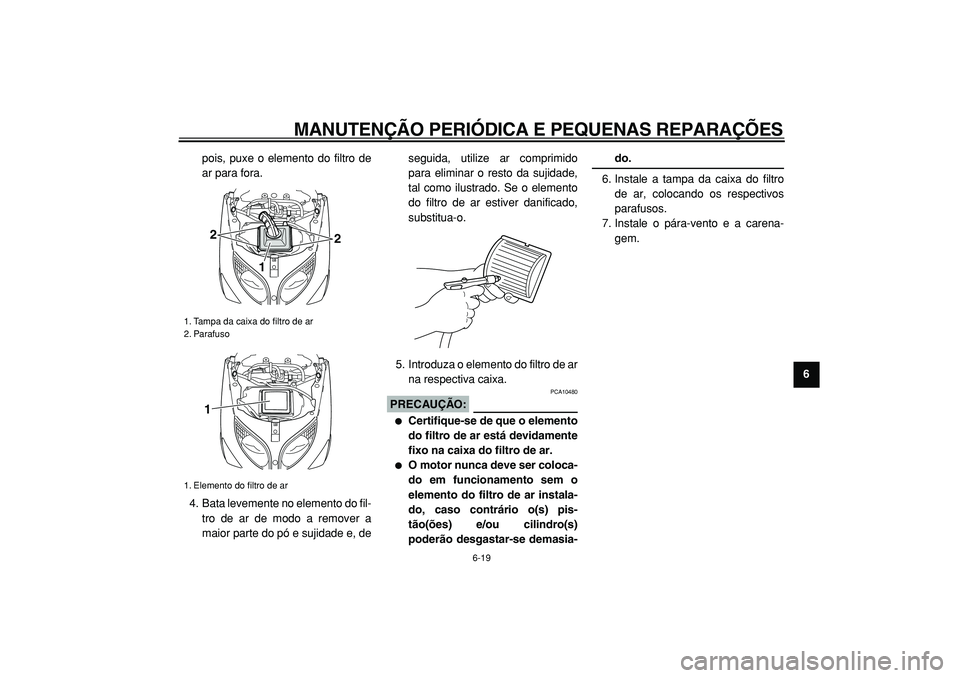 YAMAHA TMAX 2005  Manual de utilização (in Portuguese)  
MANUTENÇÃO PERIÓDICA E PEQUENAS REPARAÇÕES 
6-19 
2
3
4
5
67
8
9  
pois, puxe o elemento do filtro de
ar para fora.
4. Bata levemente no elemento do fil-
tro de ar de modo a remover a
maior par