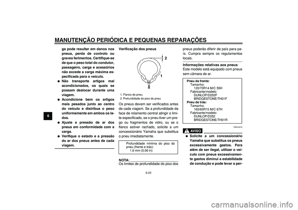 YAMAHA TMAX 2005  Manual de utilização (in Portuguese)  
MANUTENÇÃO PERIÓDICA E PEQUENAS REPARAÇÕES 
6-22 
1
2
3
4
5
6
7
8
9ga pode resultar em danos nos
pneus, perda de controlo ou
graves ferimentos. Certifique-se
de que o peso total do condutor,
pa