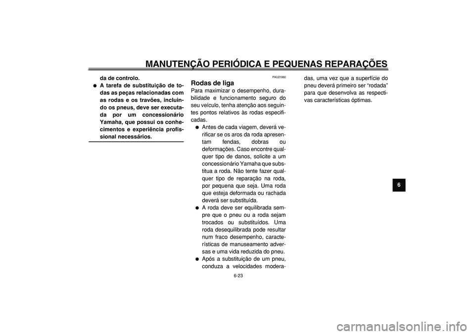 YAMAHA TMAX 2005  Manual de utilização (in Portuguese)  
MANUTENÇÃO PERIÓDICA E PEQUENAS REPARAÇÕES 
6-23 
2
3
4
5
67
8
9 da de controlo.
 
 
A tarefa de substituição de to-
das as peças relacionadas com
as rodas e os travões, incluin-
do os pne