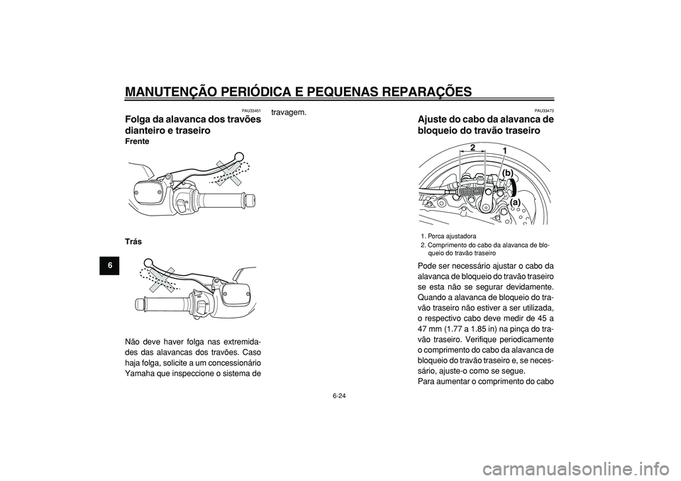 YAMAHA TMAX 2005  Manual de utilização (in Portuguese)  
MANUTENÇÃO PERIÓDICA E PEQUENAS REPARAÇÕES 
6-24 
1
2
3
4
5
6
7
8
9
 
PAU33451 
Folga da alavanca dos travões
dianteiro e traseiro  
Frente
Trás 
Não deve haver folga nas extremida-
des das 