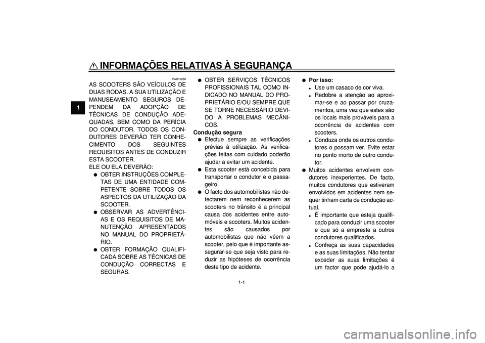 YAMAHA TMAX 2005  Manual de utilização (in Portuguese)  
1-1 
1 
INFORMAÇÕES RELATIVAS À SEGURANÇA  
PAU10260 
AS SCOOTERS SÃO VEÍCULOS DE
DUAS RODAS. A SUA UTILIZAÇÃO E
MANUSEAMENTO SEGUROS DE-
PENDEM DA ADOPÇÃO DE
TÉCNICAS DE CONDUÇÃO ADE-
