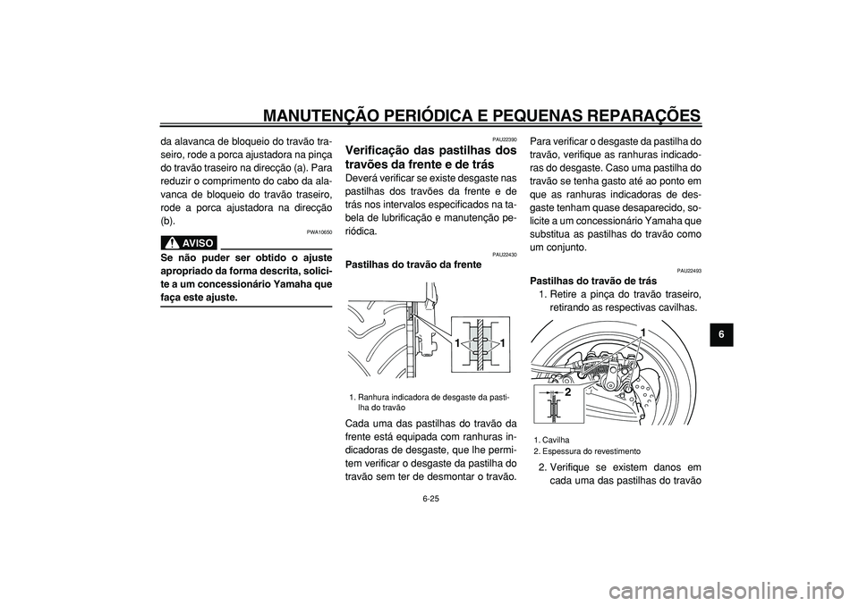 YAMAHA TMAX 2005  Manual de utilização (in Portuguese)  
MANUTENÇÃO PERIÓDICA E PEQUENAS REPARAÇÕES 
6-25 
2
3
4
5
67
8
9  
da alavanca de bloqueio do travão tra-
seiro, rode a porca ajustadora na pinça
do travão traseiro na direcção (a). Para
r