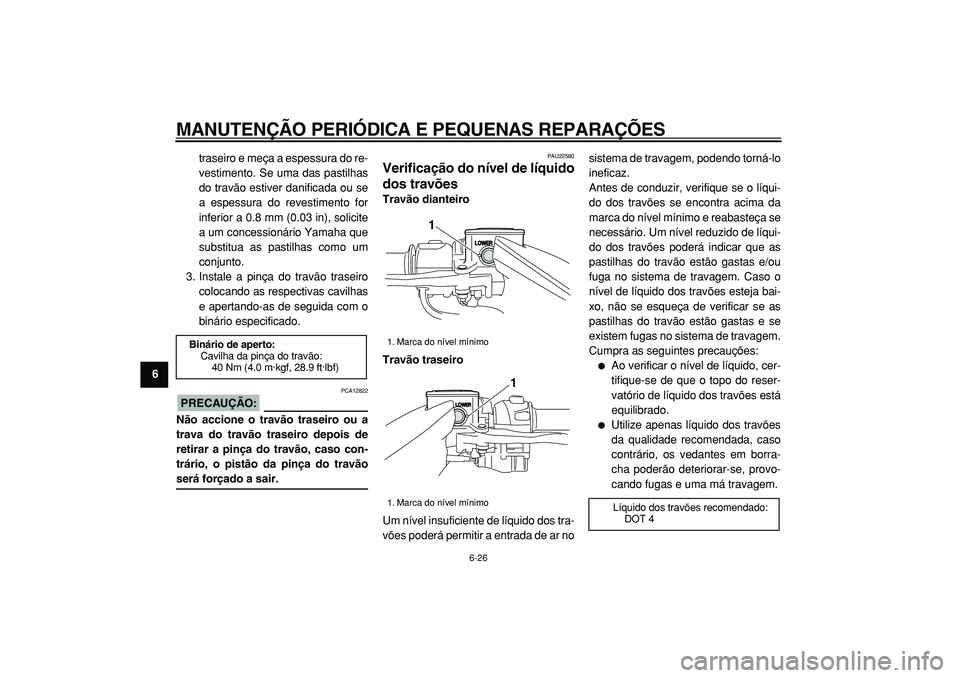 YAMAHA TMAX 2005  Manual de utilização (in Portuguese)  
MANUTENÇÃO PERIÓDICA E PEQUENAS REPARAÇÕES 
6-26 
1
2
3
4
5
6
7
8
9 
traseiro e meça a espessura do re-
vestimento. Se uma das pastilhas
do travão estiver danificada ou se
a espessura do reve