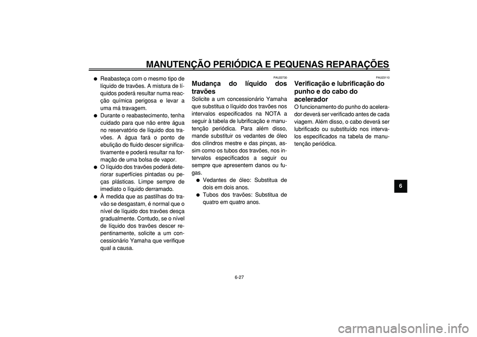 YAMAHA TMAX 2005  Manual de utilização (in Portuguese)  
MANUTENÇÃO PERIÓDICA E PEQUENAS REPARAÇÕES 
6-27 
2
3
4
5
67
8
9
 
 
Reabasteça com o mesmo tipo de
líquido de travões. A mistura de lí-
quidos poderá resultar numa reac-
ção química p