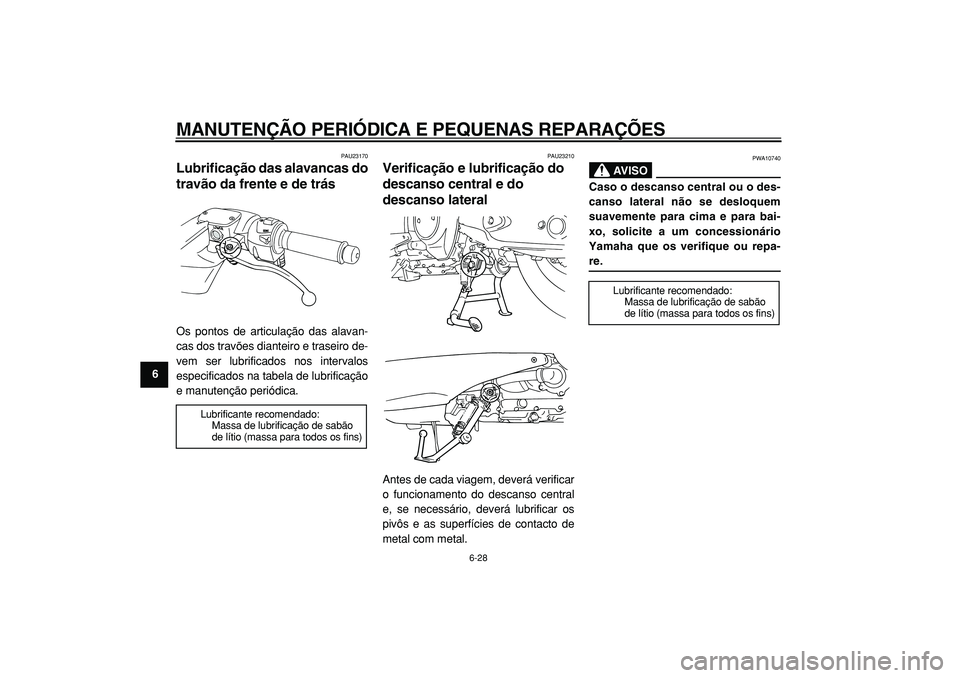 YAMAHA TMAX 2005  Manual de utilização (in Portuguese)  
MANUTENÇÃO PERIÓDICA E PEQUENAS REPARAÇÕES 
6-28 
1
2
3
4
5
6
7
8
9
 
PAU23170 
Lubrificação das alavancas do
travão da frente e de trás  
Os pontos de articulação das alavan-
cas dos tra
