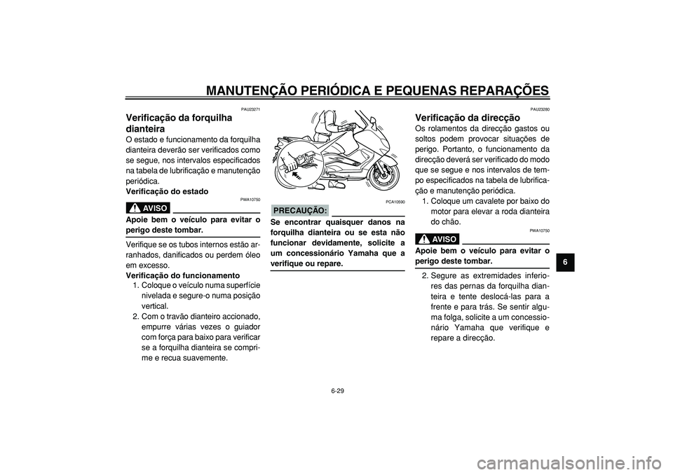 YAMAHA TMAX 2005  Manual de utilização (in Portuguese)  
MANUTENÇÃO PERIÓDICA E PEQUENAS REPARAÇÕES 
6-29 
2
3
4
5
67
8
9
 
PAU23271 
Verificação da forquilha 
dianteira  
O estado e funcionamento da forquilha
dianteira deverão ser verificados com