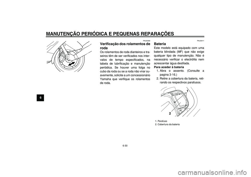 YAMAHA TMAX 2005  Manual de utilização (in Portuguese)  
MANUTENÇÃO PERIÓDICA E PEQUENAS REPARAÇÕES 
6-30 
1
2
3
4
5
6
7
8
9
 
PAU23290 
Verificação dos rolamentos de
roda  
Os rolamentos de roda dianteiros e tra-
seiros têm de ser verificados nos