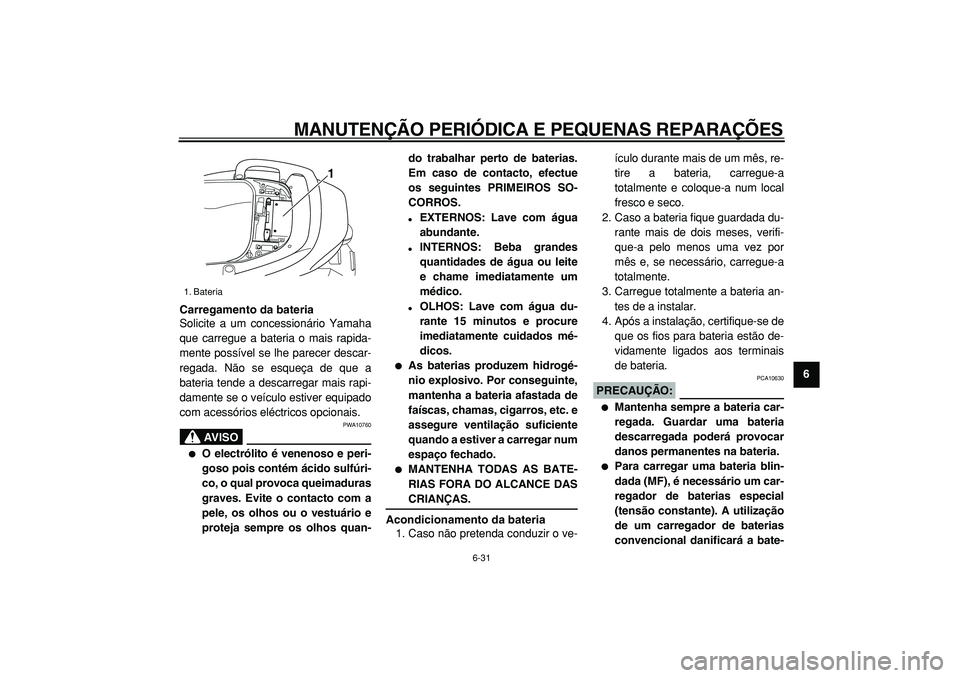 YAMAHA TMAX 2005  Manual de utilização (in Portuguese)  
MANUTENÇÃO PERIÓDICA E PEQUENAS REPARAÇÕES 
6-31 
2
3
4
5
67
8
9 Carregamento da bateria 
Solicite a um concessionário Yamaha
que carregue a bateria o mais rapida-
mente possível se lhe parec