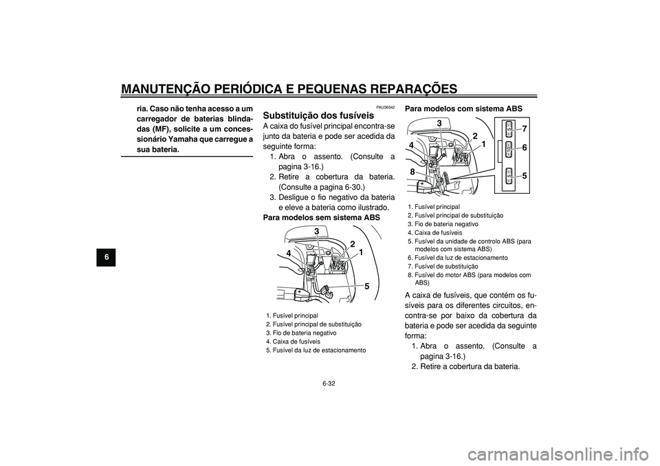 YAMAHA TMAX 2005  Manual de utilização (in Portuguese)  
MANUTENÇÃO PERIÓDICA E PEQUENAS REPARAÇÕES 
6-32 
1
2
3
4
5
6
7
8
9ria. Caso não tenha acesso a um
carregador de baterias blinda-
das (MF), solicite a um conces-
sionário Yamaha que carregue 