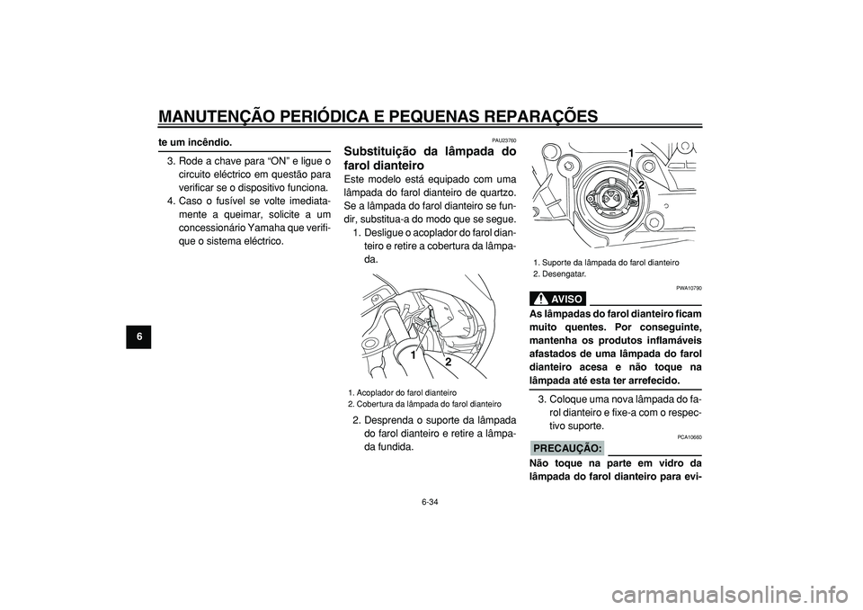 YAMAHA TMAX 2005  Manual de utilização (in Portuguese)  
MANUTENÇÃO PERIÓDICA E PEQUENAS REPARAÇÕES 
6-34 
1
2
3
4
5
6
7
8
9
 
te um incêndio. 
3. Rode a chave para “ON” e ligue o
circuito eléctrico em questão para
verificar se o dispositivo f