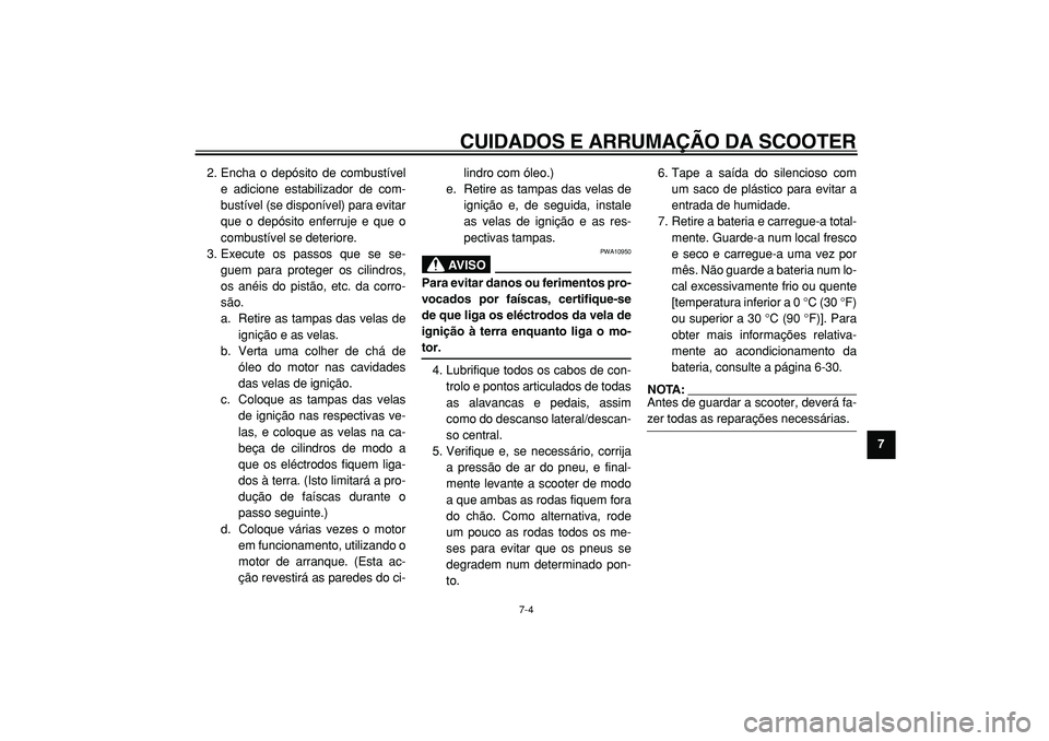YAMAHA TMAX 2005  Manual de utilização (in Portuguese)  
CUIDADOS E ARRUMAÇÃO DA SCOOTER 
7-4 
2
3
4
5
6
78
9  
2. Encha o depósito de combustível
e adicione estabilizador de com-
bustível (se disponível) para evitar
que o depósito enferruje e que 