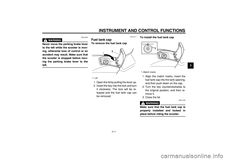 YAMAHA TMAX 2004  Owners Manual  
INSTRUMENT AND CONTROL FUNCTIONS 
3-11 
2
34
5
6
7
8
9
WARNING
 
EWA12360 
Never move the parking brake lever
to the left while the scooter is mov-
ing, otherwise loss of control or an
accident may 