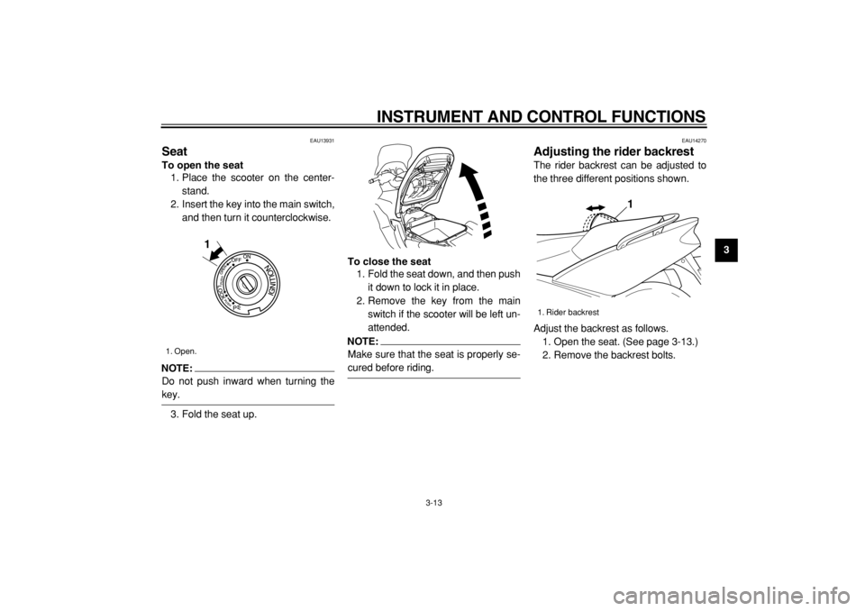 YAMAHA TMAX 2004 Owners Manual  
INSTRUMENT AND CONTROL FUNCTIONS 
3-13 
2
34
5
6
7
8
9
 
EAU13931 
Seat  
To open the seat 
1. Place the scooter on the center-
stand.
2. Insert the key into the main switch,
and then turn it counte