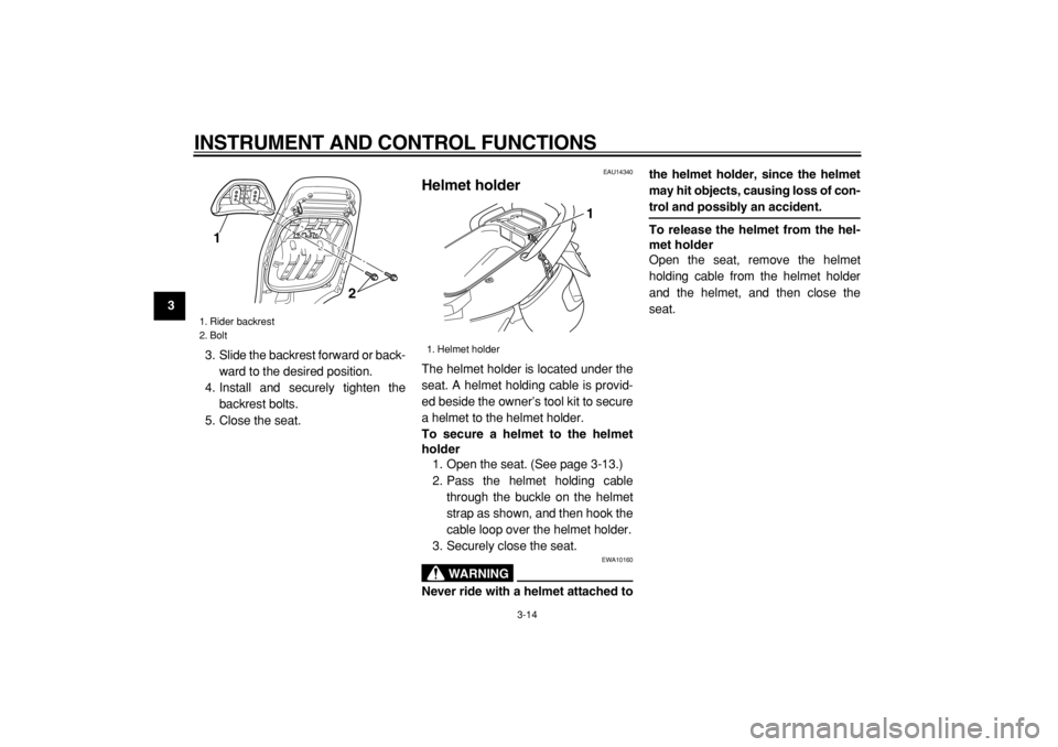 YAMAHA TMAX 2004 Owners Manual  
INSTRUMENT AND CONTROL FUNCTIONS 
3-14 
1
2
3
4
5
6
7
8
9 
3. Slide the backrest forward or back-
ward to the desired position.
4. Install and securely tighten the
backrest bolts.
5. Close the seat.