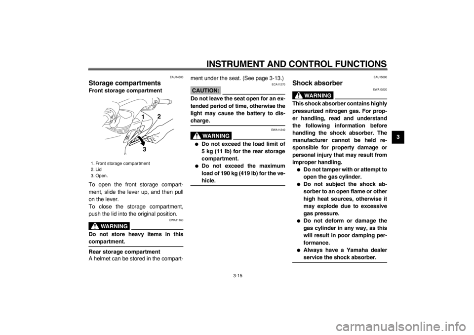 YAMAHA TMAX 2004  Owners Manual  
INSTRUMENT AND CONTROL FUNCTIONS 
3-15 
2
34
5
6
7
8
9
 
EAU14500 
Storage compartments  
Front storage compartment 
To open the front storage compart-
ment, slide the lever up, and then pull
on the