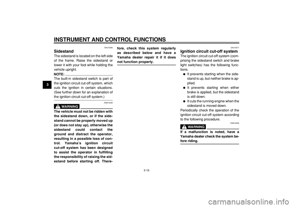 YAMAHA TMAX 2004 Owners Guide  
INSTRUMENT AND CONTROL FUNCTIONS 
3-16 
1
2
3
4
5
6
7
8
9
 
EAU15300 
Sidestand  
The sidestand is located on the left side
of the frame. Raise the sidestand or
lower it with your foot while holding