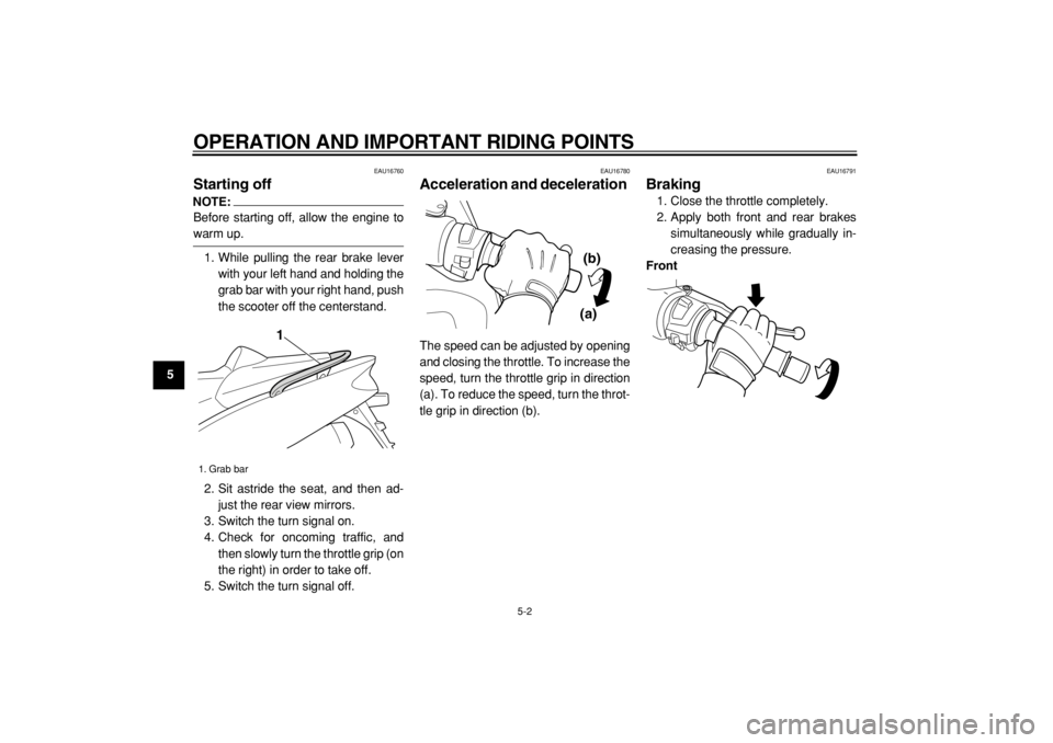 YAMAHA TMAX 2004 Owners Guide  
OPERATION AND IMPORTANT RIDING POINTS 
5-2 
1
2
3
4
5
6
7
8
9
 
EAU16760 
Starting off 
NOTE:
 
Before starting off, allow the engine to 
warm up.
1. While pulling the rear brake lever
with your lef
