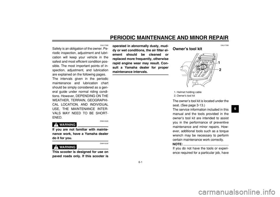 YAMAHA TMAX 2004  Owners Manual  
PERIODIC MAINTENANCE AND MINOR REPAIR 
6-1 
2
3
4
5
67
8
9
 
EAU17280 
Safety is an obligation of the owner. Pe-
riodic inspection, adjustment and lubri-
cation will keep your vehicle in the
safest 