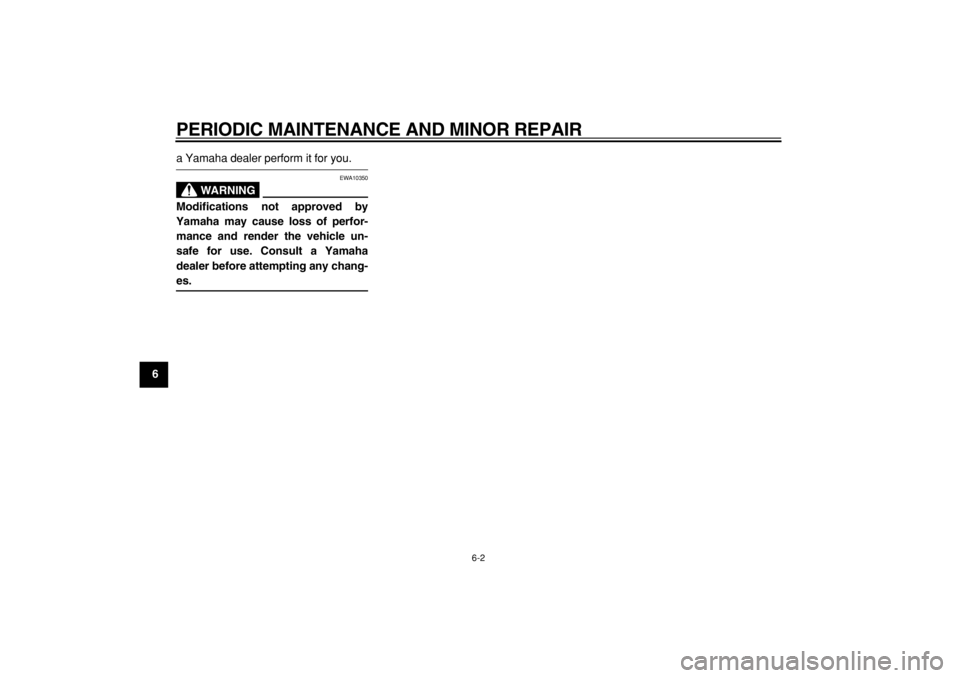 YAMAHA TMAX 2004 Service Manual  
PERIODIC MAINTENANCE AND MINOR REPAIR 
6-2 
1
2
3
4
5
6
7
8
9
 
a Yamaha dealer perform it for you.
WARNING
 
EWA10350 
Modifications not approved by
Yamaha may cause loss of perfor-
mance and rende