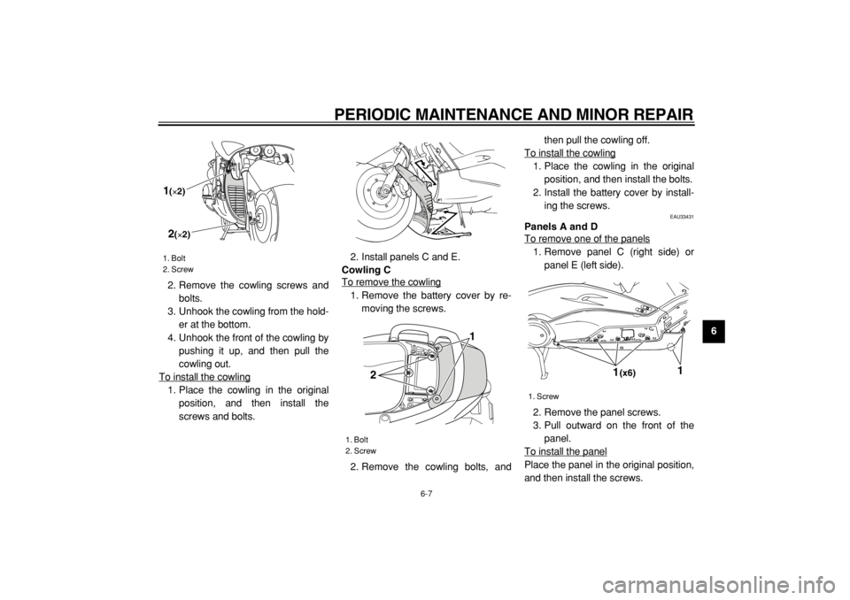 YAMAHA TMAX 2004  Owners Manual  
PERIODIC MAINTENANCE AND MINOR REPAIR 
6-7 
2
3
4
5
67
8
9  
2. Remove the cowling screws and
bolts.
3. Unhook the cowling from the hold-
er at the bottom.
4. Unhook the front of the cowling by
push