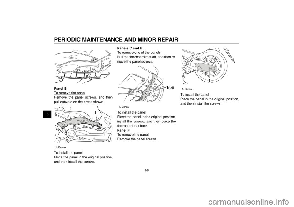 YAMAHA TMAX 2004 Service Manual  
PERIODIC MAINTENANCE AND MINOR REPAIR 
6-8 
1
2
3
4
5
6
7
8
9Panel B 
To remove the panel
Remove the panel screws, and then
pull outward on the areas shown.
To install the panelPlace the panel in th