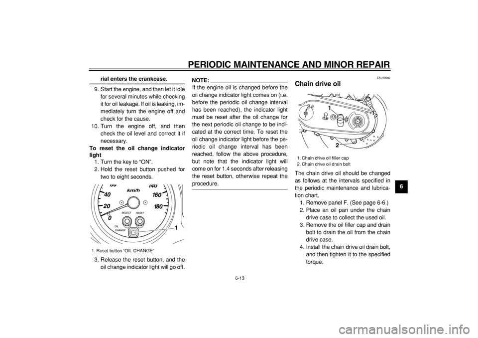 YAMAHA TMAX 2004  Owners Manual  
PERIODIC MAINTENANCE AND MINOR REPAIR 
6-13 
2
3
4
5
67
8
9
 
rial enters the crankcase. 
9. Start the engine, and then let it idle
for several minutes while checking
it for oil leakage. If oil is l