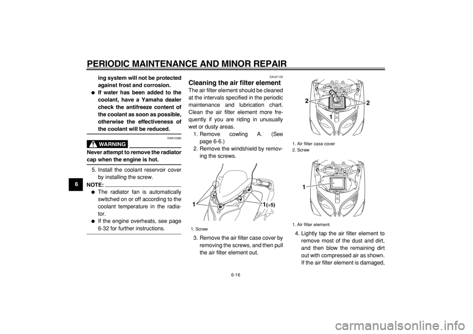 YAMAHA TMAX 2004  Owners Manual  
PERIODIC MAINTENANCE AND MINOR REPAIR 
6-16 
1
2
3
4
5
6
7
8
9ing system will not be protected
against frost and corrosion.
 
 
If water has been added to the
coolant, have a Yamaha dealer
check th
