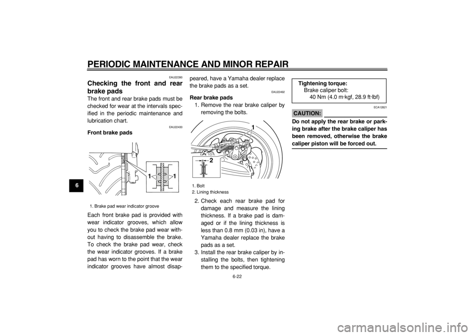 YAMAHA TMAX 2004 Repair Manual  
PERIODIC MAINTENANCE AND MINOR REPAIR 
6-22 
1
2
3
4
5
6
7
8
9
 
EAU22390 
Checking the front and rear
brake pads  
The front and rear brake pads must be
checked for wear at the intervals spec-
ifie