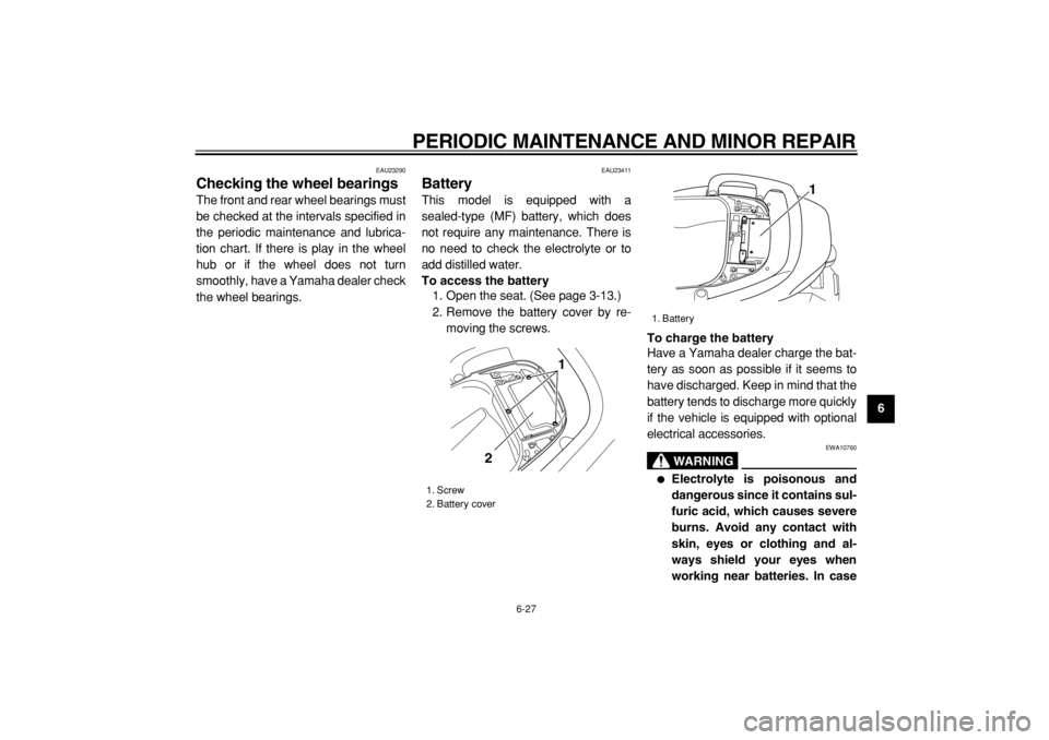 YAMAHA TMAX 2004  Owners Manual  
PERIODIC MAINTENANCE AND MINOR REPAIR 
6-27 
2
3
4
5
67
8
9
 
EAU23290 
Checking the wheel bearings  
The front and rear wheel bearings must
be checked at the intervals specified in
the periodic mai